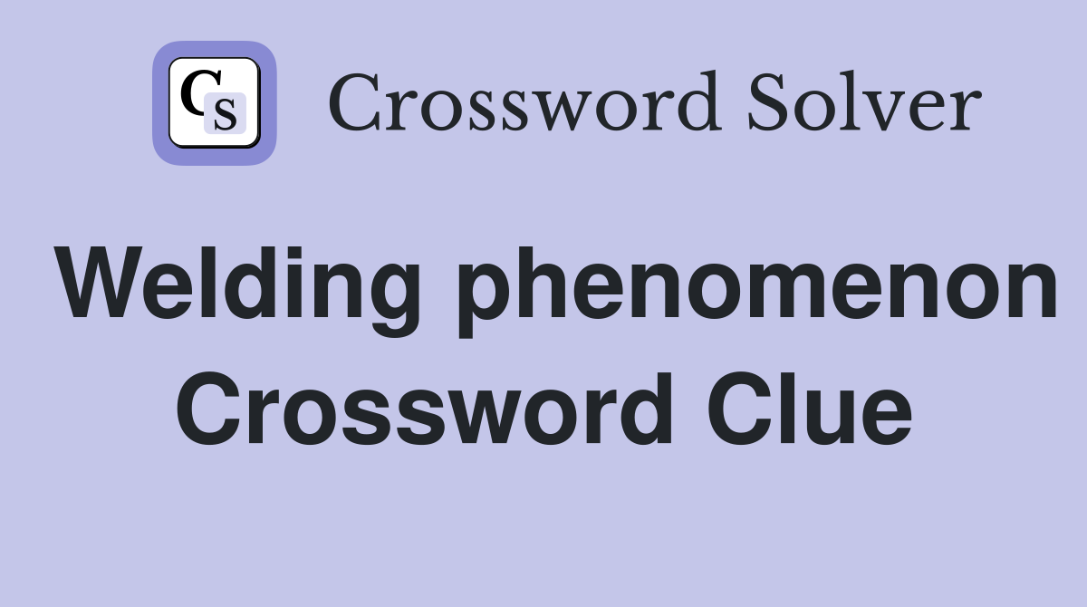 Welding phenomenon Crossword Clue