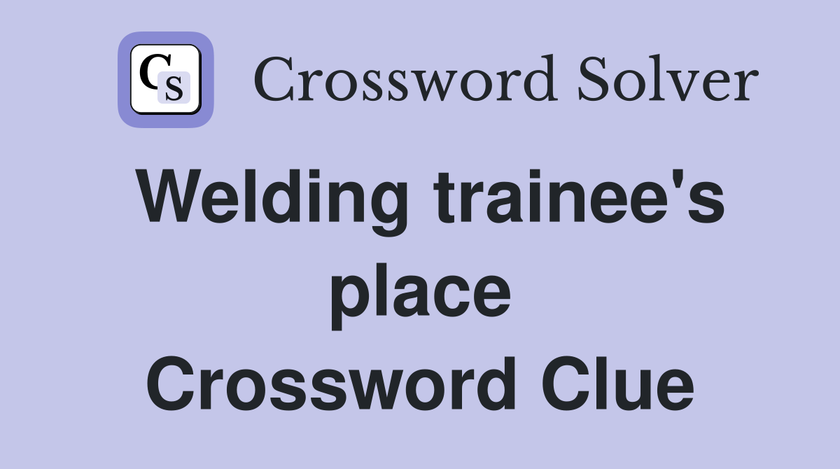 Welding trainee's place Crossword Clue
