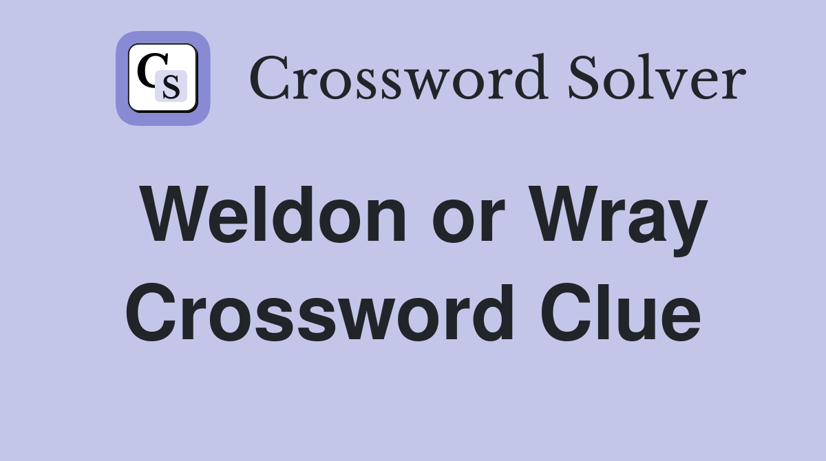 Weldon or Wray Crossword Clue