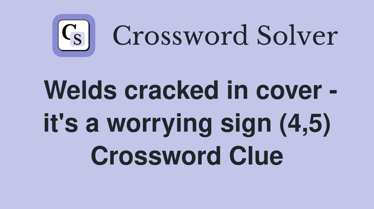 Welds cracked in cover - it's a worrying sign (4,5) Crossword Clue