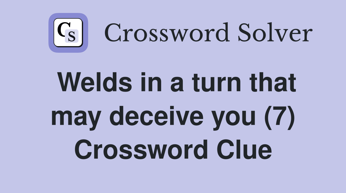 Welds in a turn that may deceive you (7) Crossword Clue