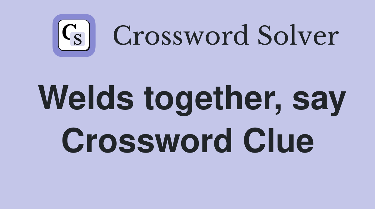 Welds together, say Crossword Clue