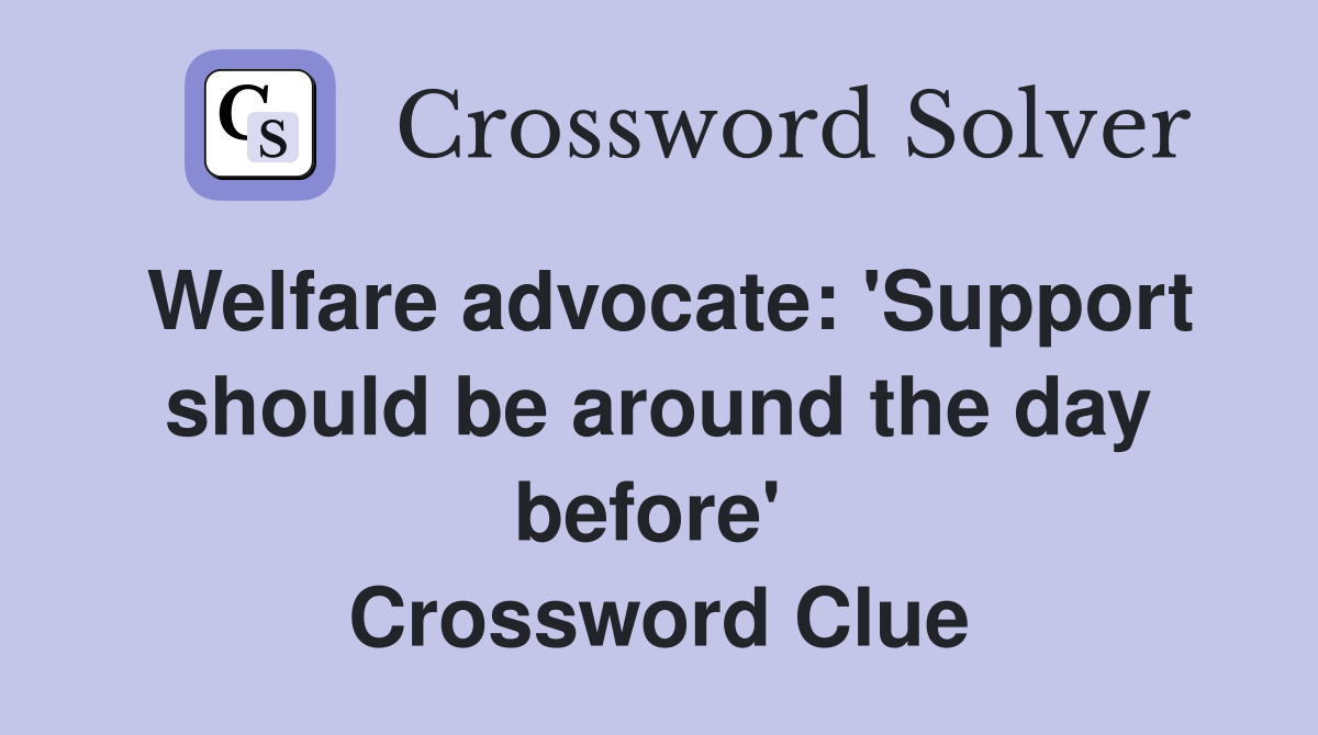 Welfare advocate: 'Support should be around the day before'  Crossword Clue