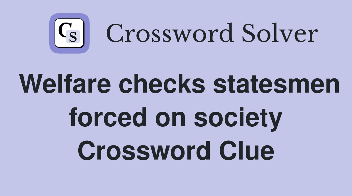 Welfare checks statesmen forced on society Crossword Clue