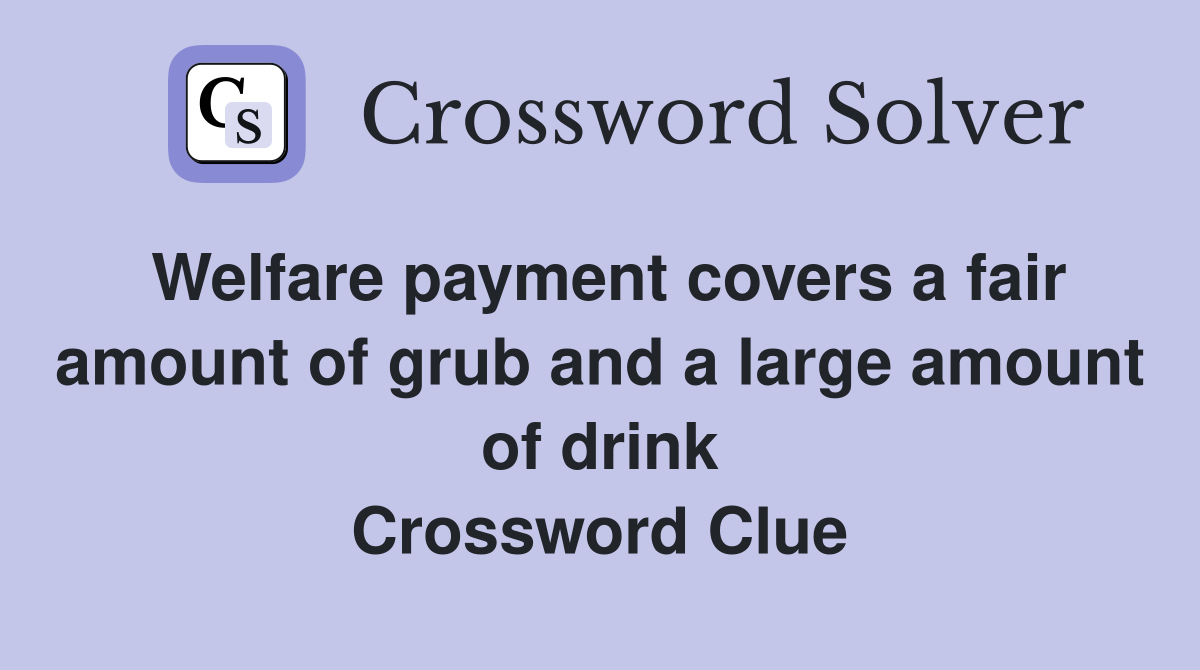 Welfare payment covers a fair amount of grub and a large amount of drink Crossword Clue