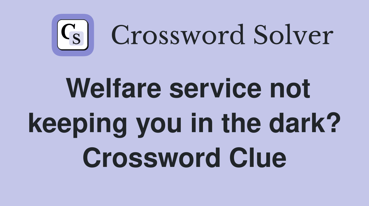 Welfare service not keeping you in the dark? Crossword Clue