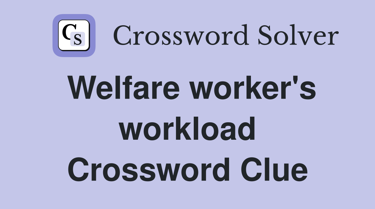 Welfare worker's workload Crossword Clue