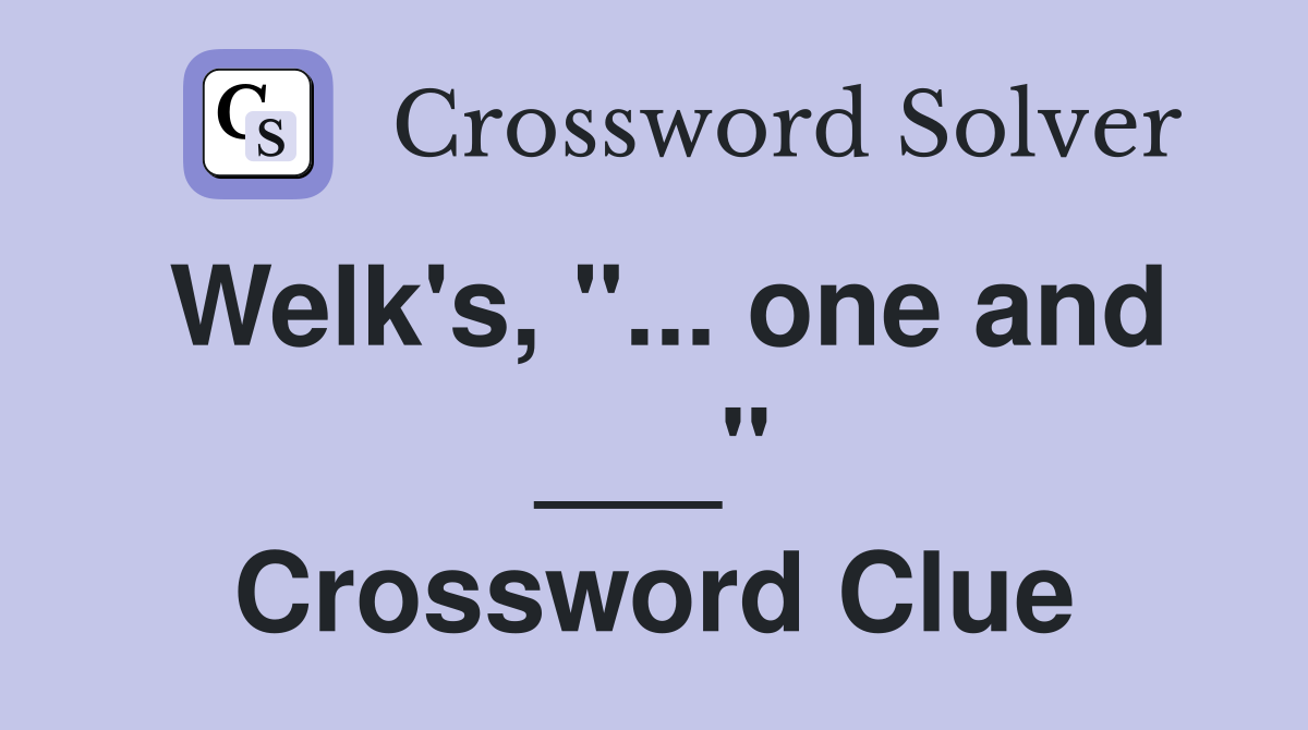 Welk's, "... one and ___" Crossword Clue