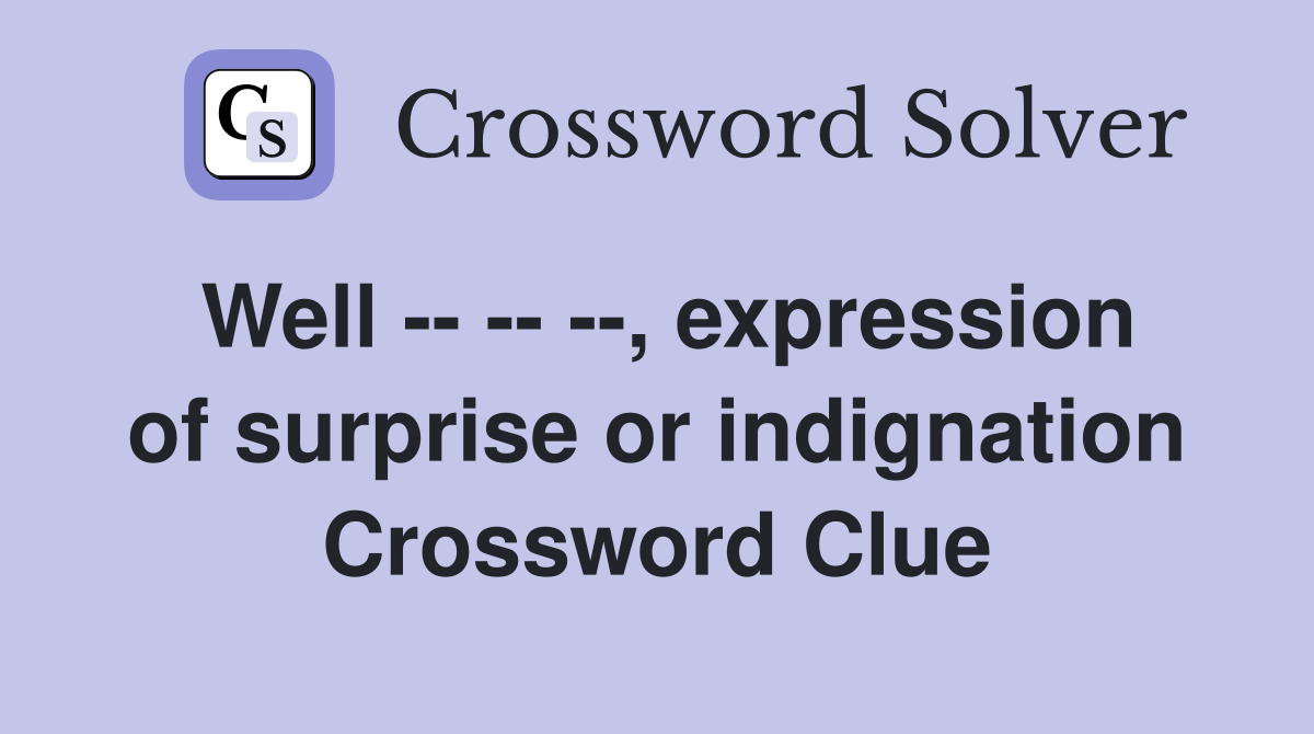 Well -- -- --, expression of surprise or indignation Crossword Clue