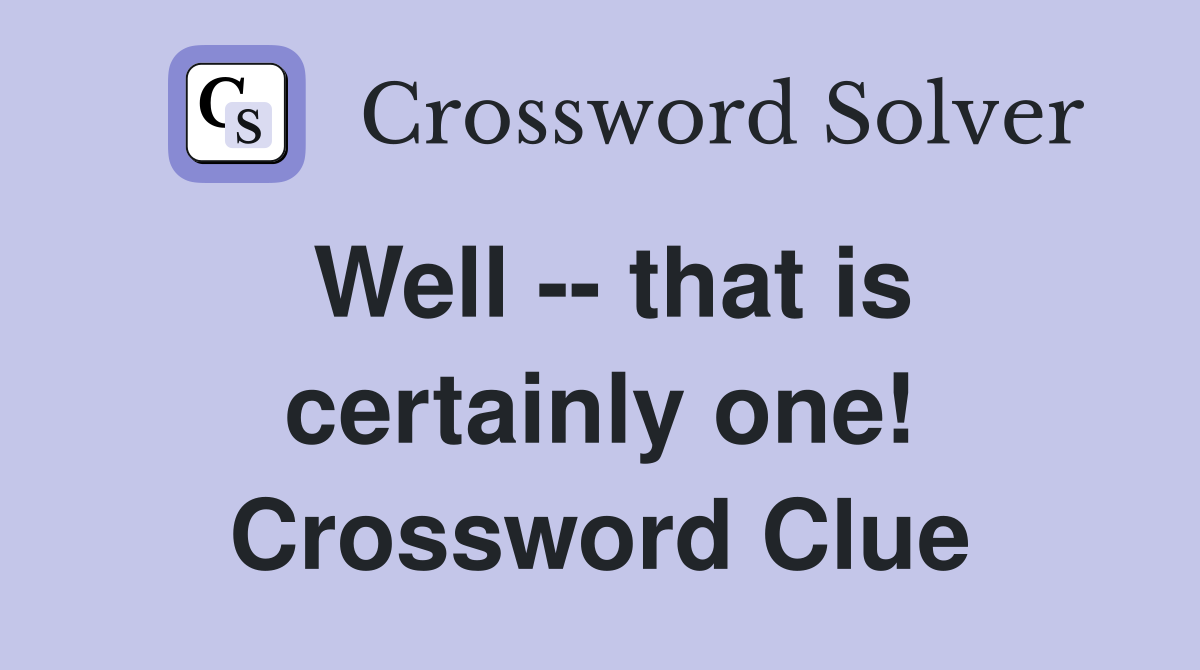 Well -- that is certainly one! Crossword Clue