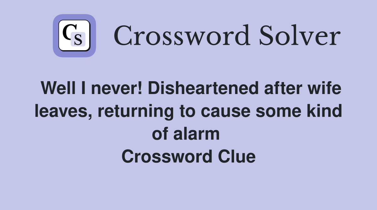 Well I never! Disheartened after wife leaves, returning to cause some kind of alarm  Crossword Clue