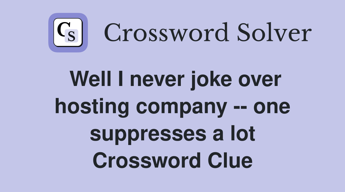 Well I never joke over hosting company -- one suppresses a lot Crossword Clue