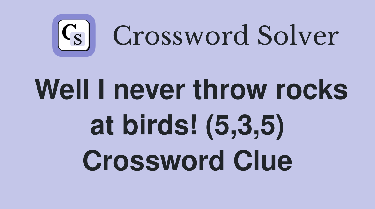 Well I never throw rocks at birds! (5,3,5) Crossword Clue
