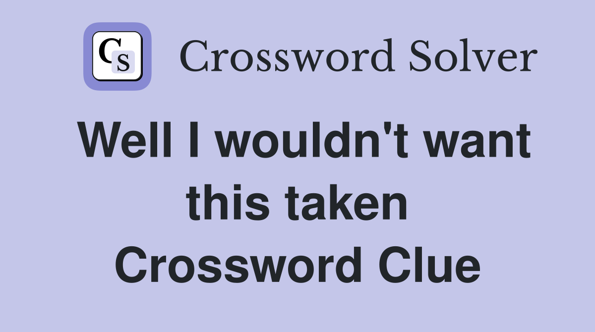 Well I wouldn't want this taken Crossword Clue