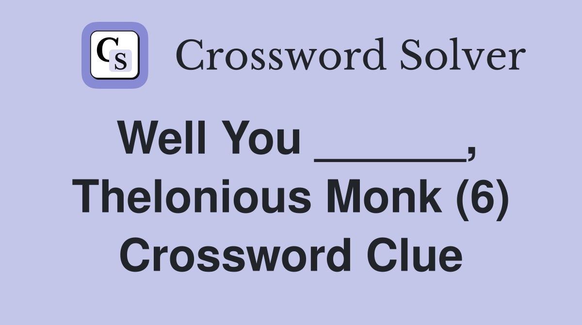 Well You ______, Thelonious Monk (6) Crossword Clue
