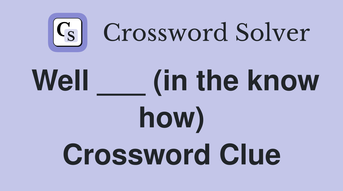 Well ___ (in the know how) Crossword Clue