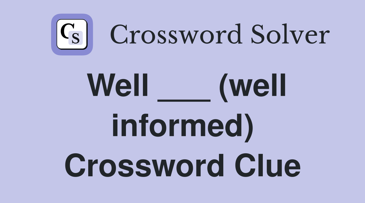 Well ___ (well informed) Crossword Clue