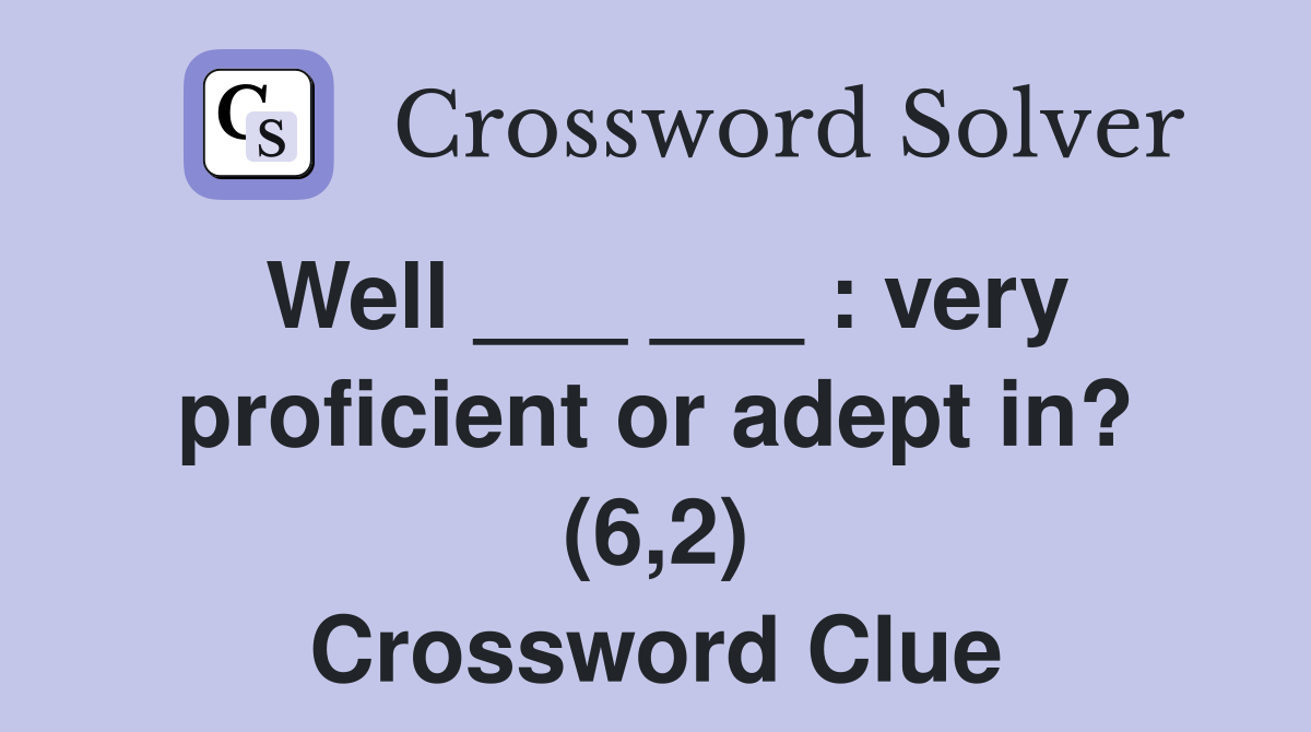 Well ___ ___ : very proficient or adept in? (6,2) Crossword Clue