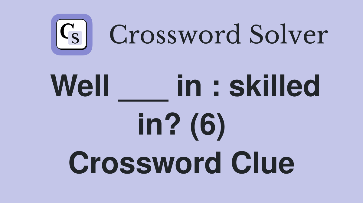 Well ___ in : skilled in? (6) Crossword Clue