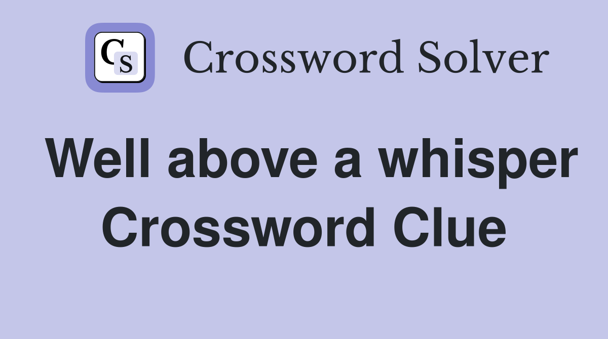 Well above a whisper Crossword Clue