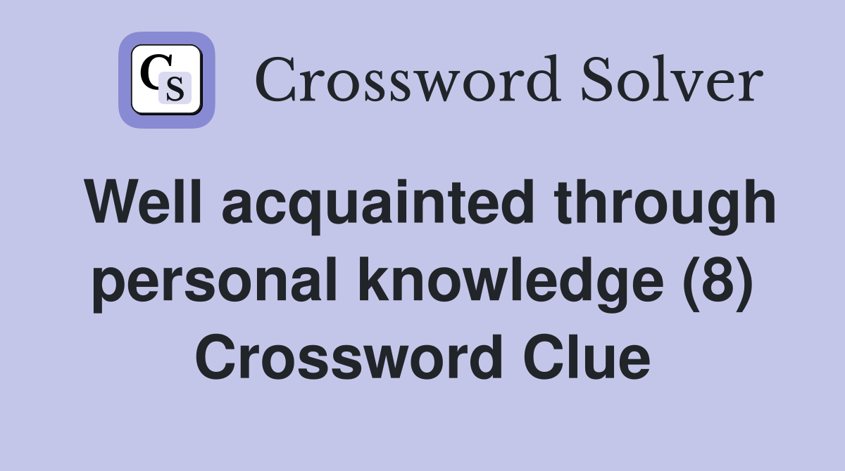 Well acquainted through personal knowledge (8) Crossword Clue