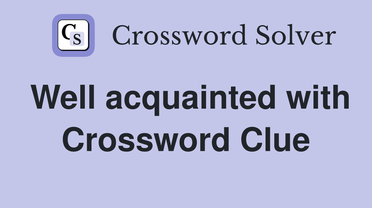 Well acquainted with Crossword Clue