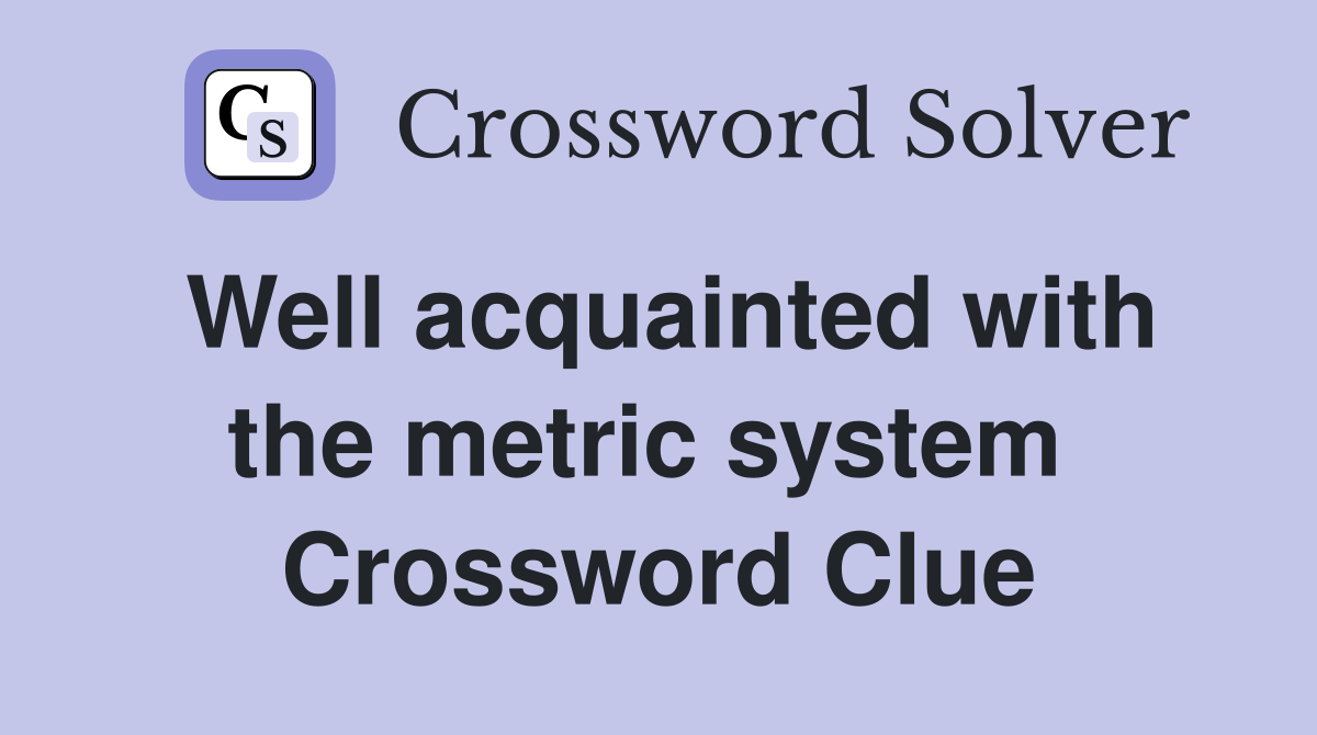 Well acquainted with the metric system  Crossword Clue