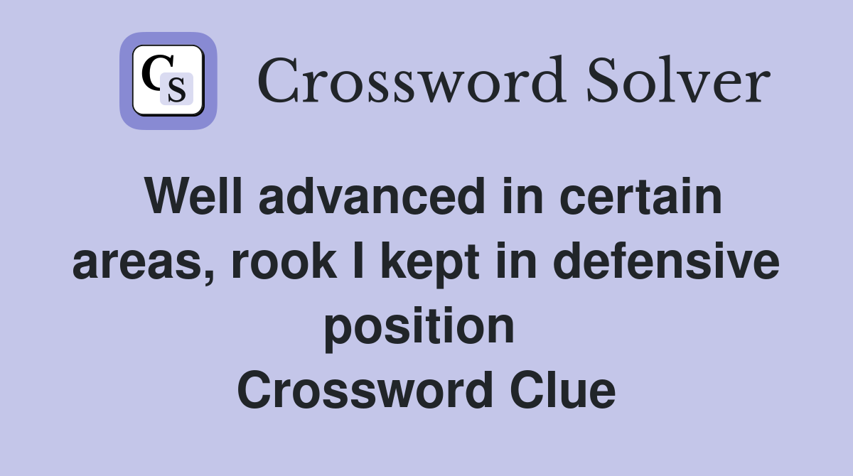 Well advanced in certain areas, rook I kept in defensive position  Crossword Clue