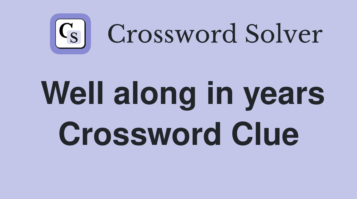 Well along in years Crossword Clue