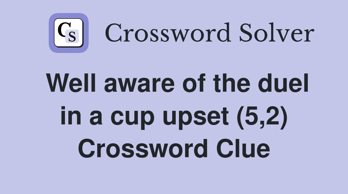 Well aware of the duel in a cup upset (5,2) Crossword Clue