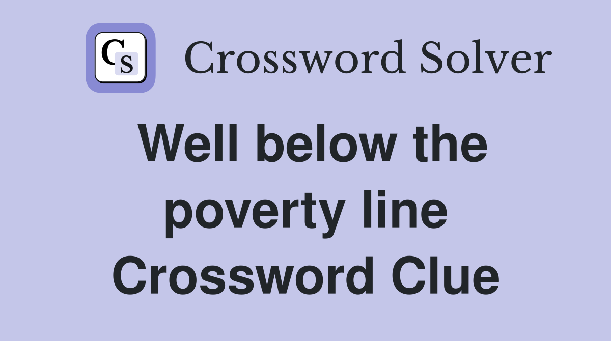 Well below the poverty line Crossword Clue