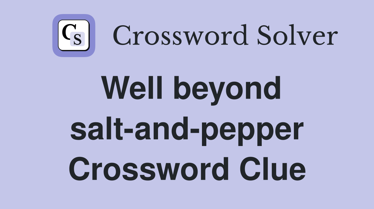 Well beyond salt-and-pepper Crossword Clue