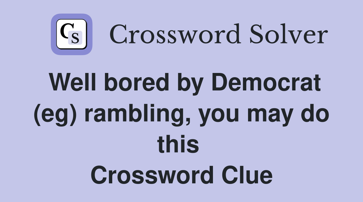 Well bored by Democrat (eg) rambling, you may do this  Crossword Clue