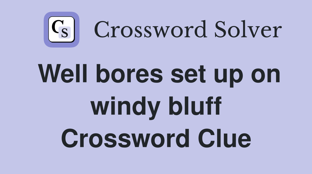 Well bores set up on windy bluff Crossword Clue