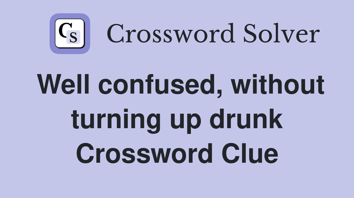 Well confused, without turning up drunk Crossword Clue