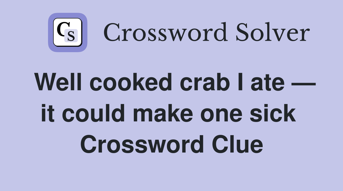Well cooked crab I ate — it could make one sick  Crossword Clue