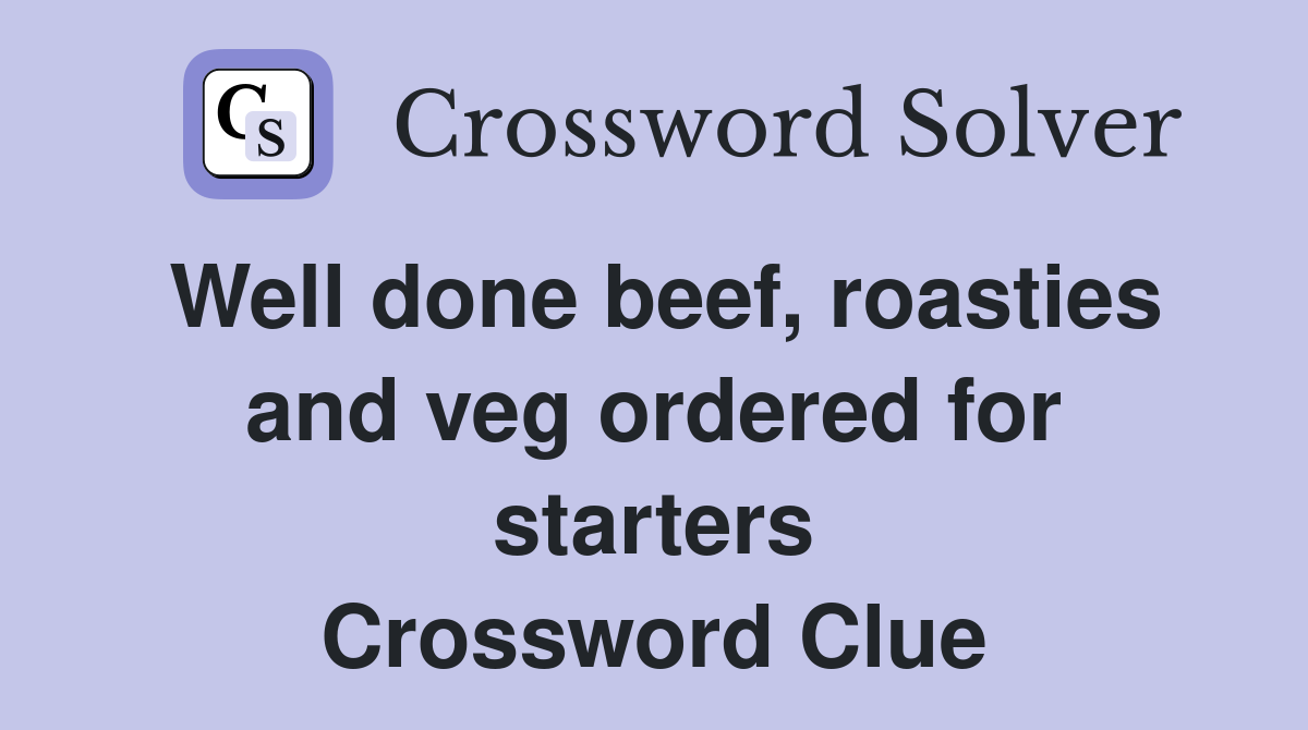 Well done beef, roasties and veg ordered for starters Crossword Clue