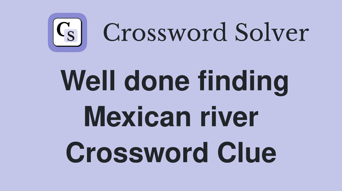 Well done finding Mexican river Crossword Clue