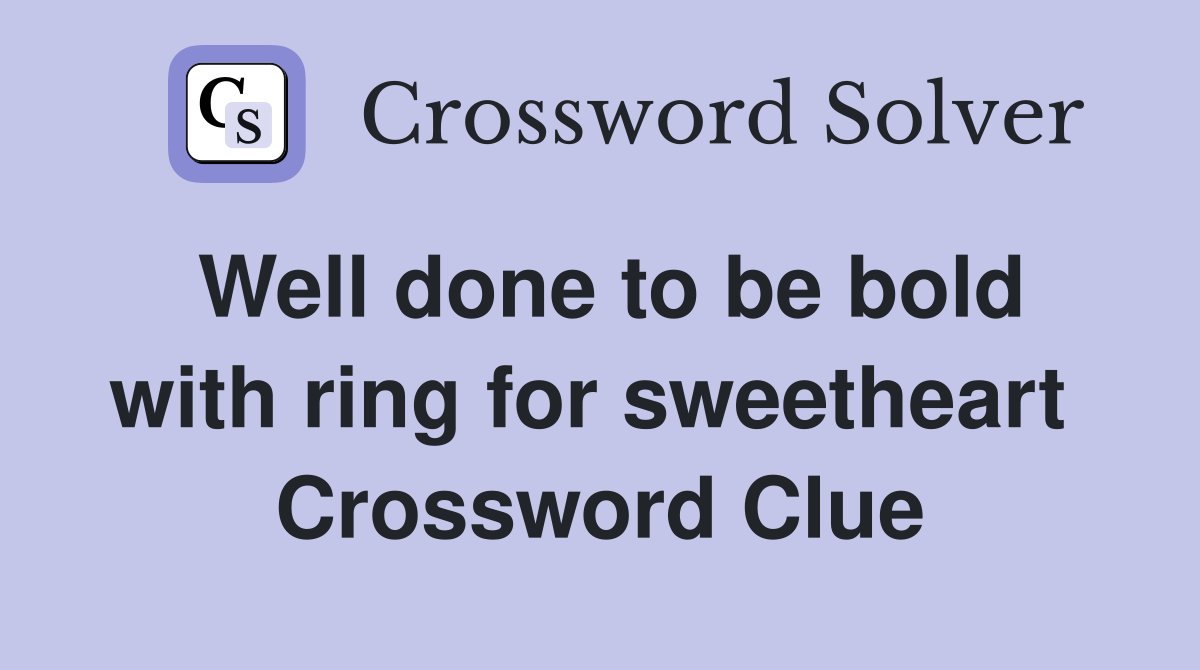 Well done to be bold with ring for sweetheart  Crossword Clue