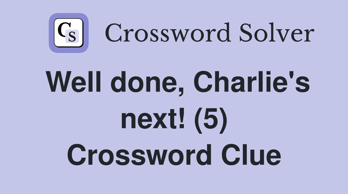 Well done, Charlie's next! (5) Crossword Clue