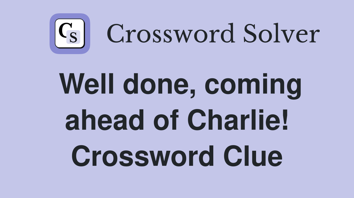 Well done, coming ahead of Charlie! Crossword Clue