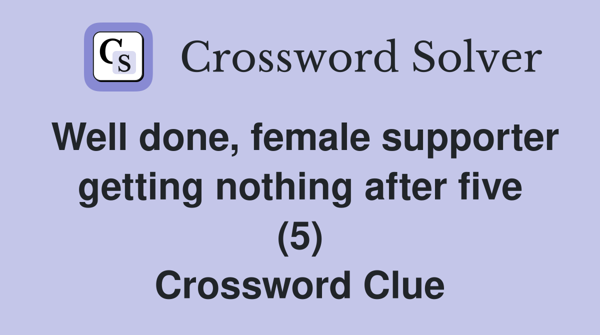 Well done, female supporter getting nothing after five (5) Crossword Clue