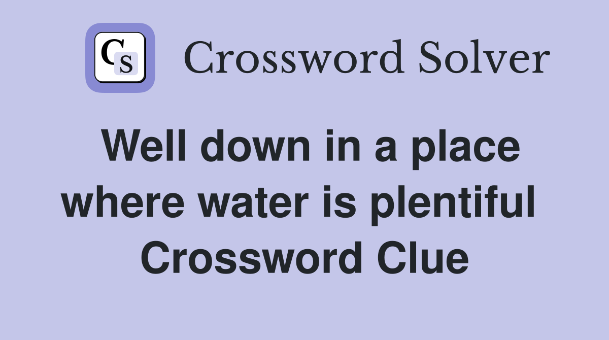 Well down in a place where water is plentiful  Crossword Clue