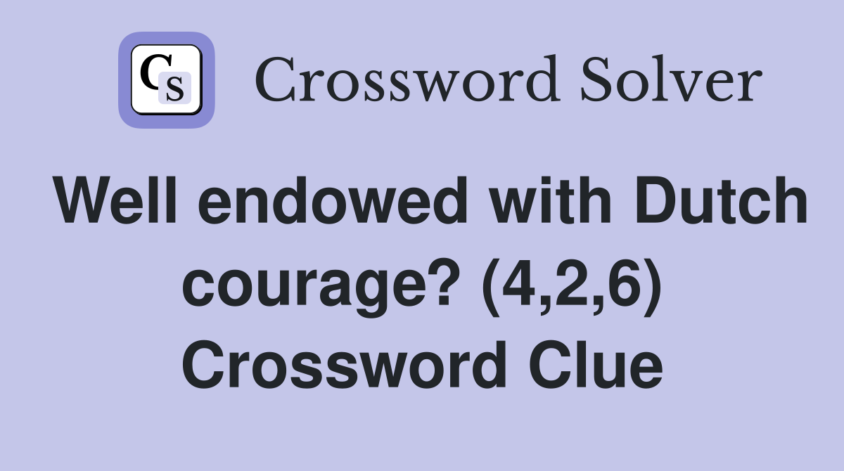 Well endowed with Dutch courage? (4,2,6) Crossword Clue
