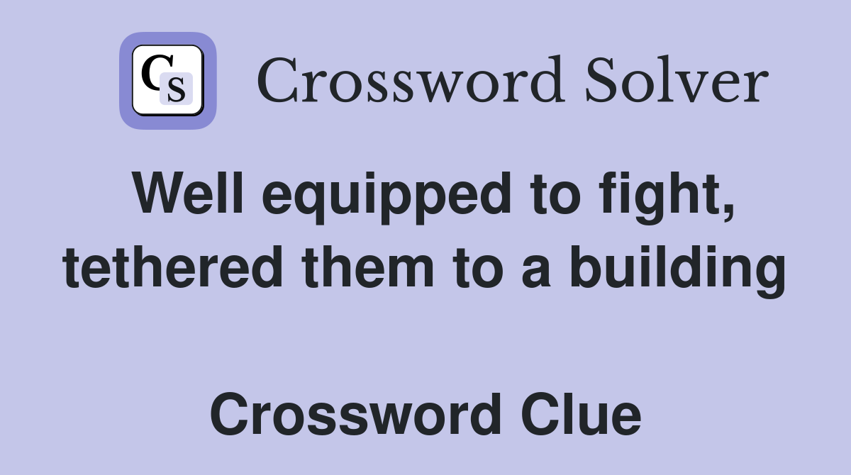 Well equipped to fight, tethered them to a building  Crossword Clue