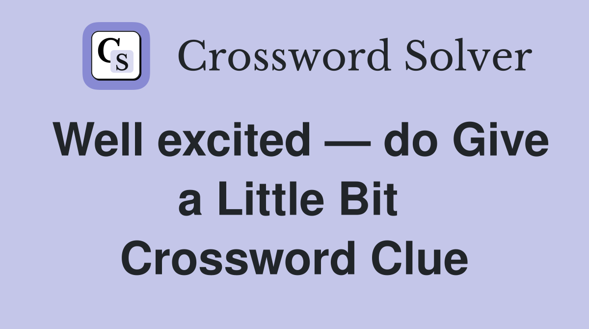 Well excited — do Give a Little Bit  Crossword Clue