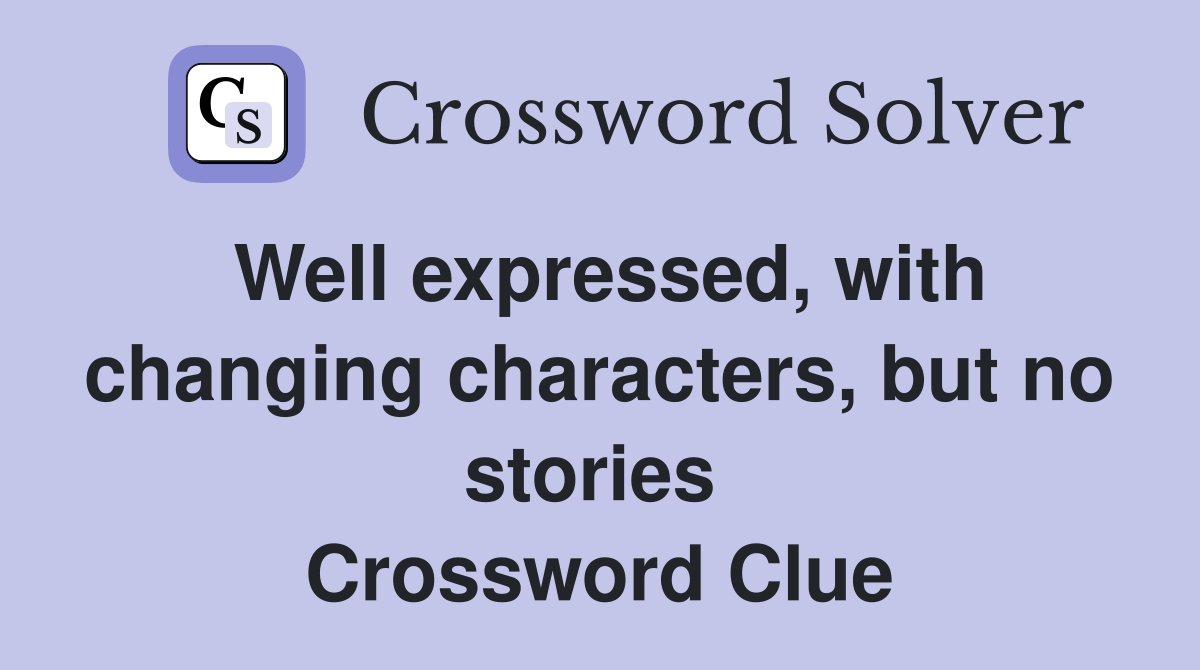 Well expressed, with changing characters, but no stories  Crossword Clue
