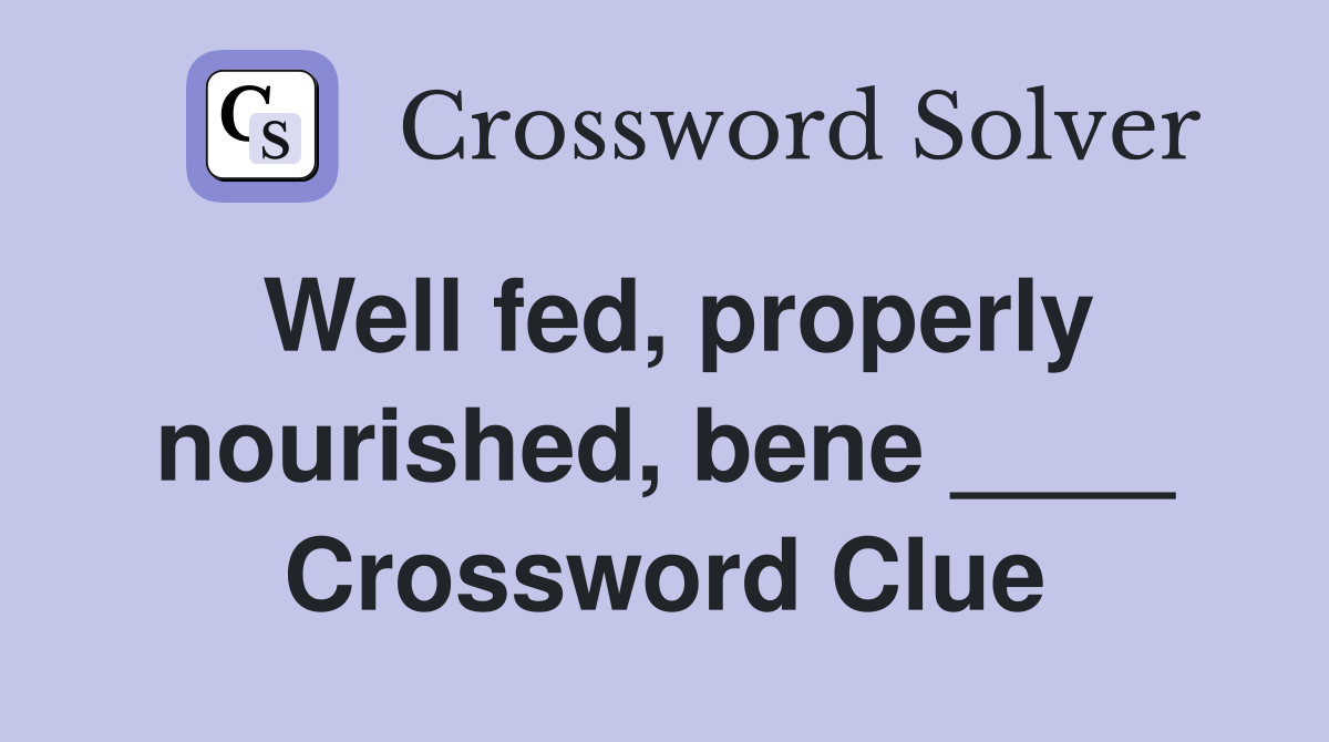 Well fed, properly nourished, bene ____ Crossword Clue