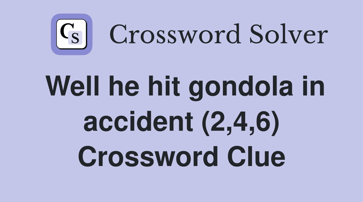Well he hit gondola in accident (2,4,6) Crossword Clue