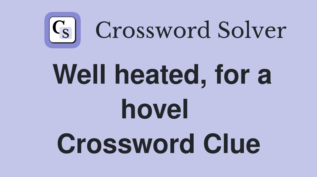 Well heated, for a hovel  Crossword Clue